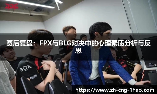 赛后复盘：FPX与BLG对决中的心理素质分析与反思